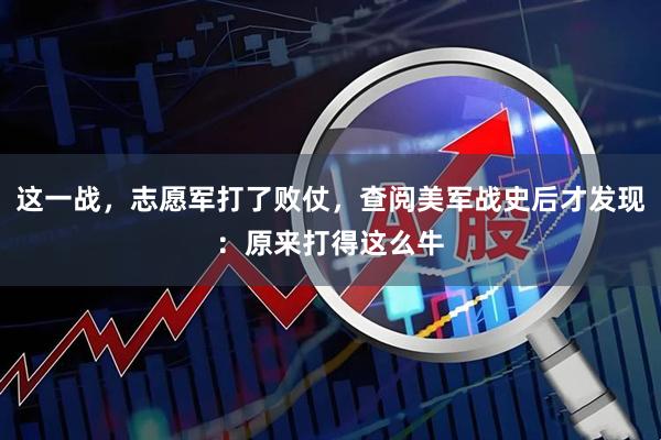 这一战，志愿军打了败仗，查阅美军战史后才发现：原来打得这么牛