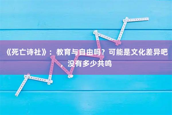 《死亡诗社》：教育与自由吗？可能是文化差异吧，没有多少共鸣