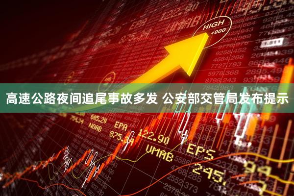 高速公路夜间追尾事故多发 公安部交管局发布提示