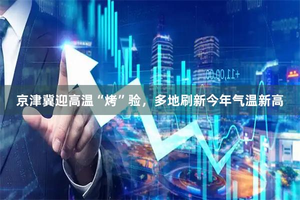 京津冀迎高温“烤”验，多地刷新今年气温新高